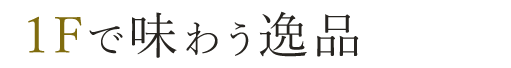 1Fフロアで味わう逸品